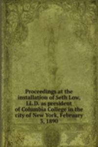 Proceedings at the installation of Seth Low, LL. D. as president of Columbia College in the city of New York, February 3, 1890
