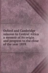Oxford and Cambridge mission to Central Africa a memoir of its origin and progress to the close of the year 1859