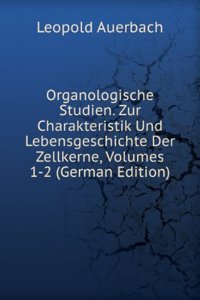 Organologische Studien. Zur Charakteristik Und Lebensgeschichte Der Zellkerne, Volumes 1-2 (German Edition)