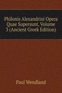 Philonis Alexandrini Opera Quae Supersunt, Volume 3 (Ancient Greek Edition)