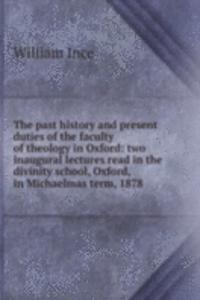 past history and present duties of the faculty of theology in Oxford: two inaugural lectures read in the divinity school, Oxford, in Michaelmas term, 1878