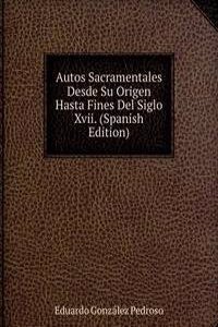 Autos Sacramentales Desde Su Origen Hasta Fines Del Siglo Xvii. (Spanish Edition)