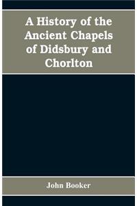 history of the ancient chapels of Didsbury and Chorlton, in Manchester parish, including sketches of the townships of Didsbury, Withington, Burnage, Heaton Norris, Reddish, Levenshulme, and Chorlton-cum-Hardy