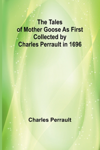 Tales of Mother Goose As First Collected by Charles Perrault in 1696