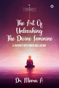 The Art of Unleashing the Divine Feminine: A Journey into Inner Wellbeing
