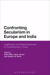 Confronting Secularism In Europe And India: Legitimacy And Disechantment In Contemporary Times: Legitimacy And Disenchantment In Contemporary Times