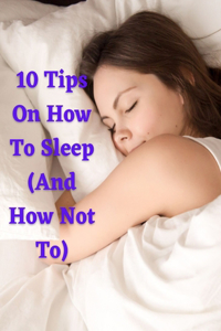 10 Tips On How To Sleep (And How Not To)