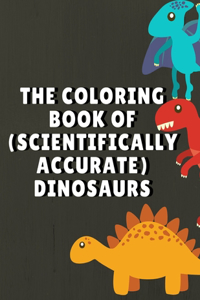 The Coloring Book Of ( Scientifically Accurate ) Dinosaurs