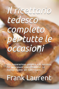 Il ricettario tedesco completo per tutte le occasioni: Una preparazione semplice e di successo. Per principianti e professionisti. Le migliori ricette per tutti i gusti.