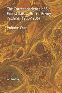 Correspondence of Sir Ernest Satow, British Envoy in China (1900-1906)