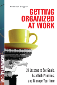 Getting Organized at Work: 24 Lessons for Setting Goals, Establishing Priorities, and Managing Your Time