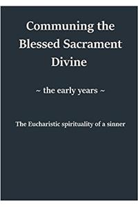 Communing the Blessed Sacrament Divine. the Early Years