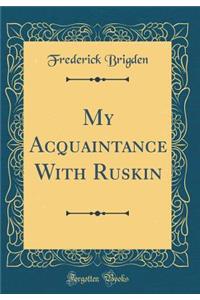 My Acquaintance with Ruskin (Classic Reprint)