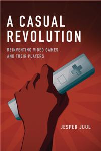 Casual Revolution: Reinventing Video Games and Their Players