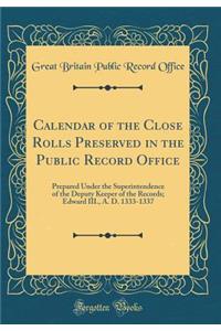 Calendar of the Close Rolls Preserved in the Public Record Office: Prepared Under the Superintendence of the Deputy Keeper of the Records; Edward III., A. D. 1333-1337 (Classic Reprint)