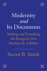 Modernity and Its Discontents: Making and Unmaking the Bourgeois from Machiavelli to Bellow