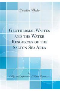 Geothermal Wastes and the Water Resources of the Salton Sea Area (Classic Reprint)