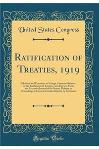 Ratification of Treaties, 1919: Methods and Procedure in Foreign Countries Relative to the Ratification of Treaties; Also Extracts from the Executive Journal of the Senate, Relative to Proceedings in Cases of Treaties Rejected by the Senate
