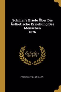 Schiller's Briefe Über Die Ästhetische Erziehung Des Menschen 1876