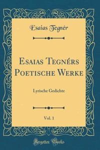 Esaias Tegnérs Poetische Werke, Vol. 1: Lyrische Gedichte (Classic Reprint)