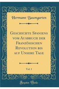 Geschichte Spaniens Vom Ausbruch Der FranzÃ¶sischen Revolution Bis Auf Unsere Tage, Vol. 1 (Classic Reprint)