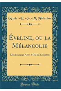 Ã?veline, Ou La MÃ©lancolie: Drame En Un Acte, MÃ¨lÃ© de Couplets (Classic Reprint)