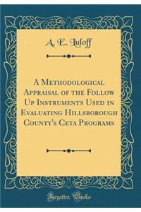 A Methodological Appraisal of the Follow Up Instruments Used in Evaluating Hillsborough County's CETA Programs (Classic Reprint)