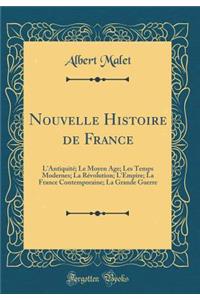 Nouvelle Histoire de France: L'Antiquitï¿½; Le Moyen ï¿½ge; Les Temps Modernes; La Rï¿½volution; l'Empire; La France Contemporaine; La Grande Guerre (Classic Reprint)