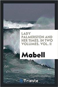 Lady Palmerston and her times. In two volumes. Vol. II