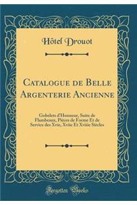 Catalogue de Belle Argenterie Ancienne: Gobelets D'Honneur, Suite de Flambeaux, Pi'ces de Forme Et de Service Des Xvie, Xviie Et Xviiie Si'cles (Classic Reprint)