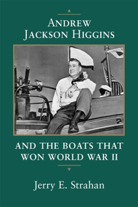 Andrew Jackson Higgins and the Boats that Won World War II
