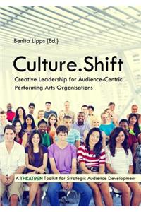 Culture.Shift. Creative Leadership for Audience-Centric Performing Arts Organisations