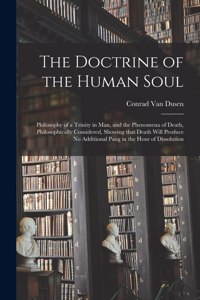 Doctrine of the Human Soul [microform]: Philosophy of a Trinity in Man, and the Phenomena of Death, Philosophically Considered, Showing That Death Will Produce No Additional Pang in the Ho