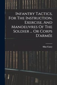 Infantry Tactics, For The Instruction, Exercise, And Manoeuvres Of The Soldier ... Or Corps D'armée