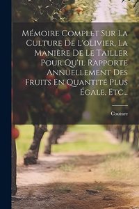 Mémoire Complet Sur La Culture De L'olivier, La Manière De Le Tailler Pour Qu'il Rapporte Annuellement Des Fruits En Quantité Plus Égale, Etc...