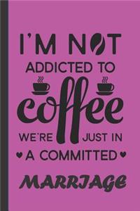 I Am Not Addicted to Coffee We're Just in A Committed Marriage