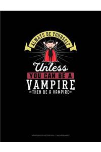 Always Be Yourself Unless You Can Be A Vampire Then Be A Vampire