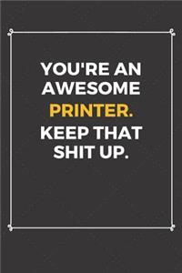 You're An Awesome Printer Keep That Shit Up
