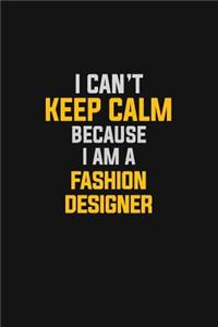I Can't Keep Calm Because I Am A Fashion Designer