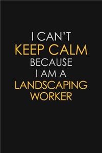 I Can't Keep Calm Because I Am A Landscaping Worker