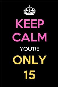 Keep Calm You're Only 15