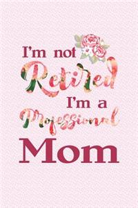 I'm Not Retired I'm a Professional Mom