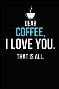 Dear Coffee, I Love You That Is All