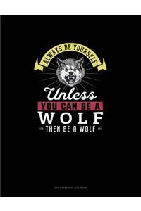 Always Be Yourself Unless You Can Be A Wolf Then Be A Wolf