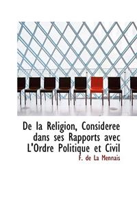 de La Religion, Consid R E Dans Ses Rapports Avec L'Ordre Politique Et Civil