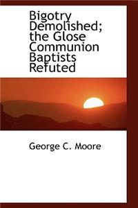 Bigotry Demolished: The Glose Communion Baptists Refuted