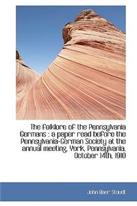 The Folklore of the Pennsylvania Germans: A Paper Read Before the Pennsylvania-German Society at Th