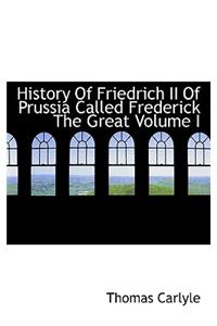 History of Friedrich II of Prussia Called Frederick the Great Volume I