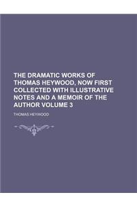 The Dramatic Works of Thomas Heywood, Now First Collected with Illustrative Notes and a Memoir of the Author Volume 3