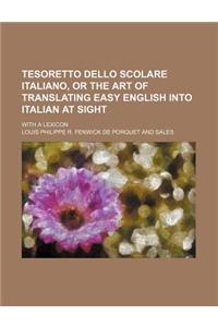 Tesoretto Dello Scolare Italiano, or the Art of Translating Easy English Into Italian at Sight; With a Lexicon